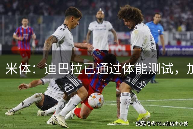 米体：迪巴拉已通过体能测试，加斯佩里尼将决定其是否首发
